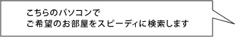 こちらのパソコンでご希望のお部屋をスピーディに検索します